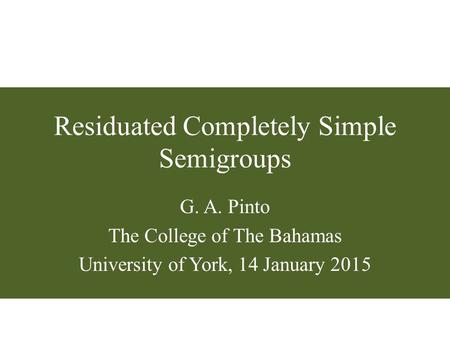 Residuated Completely Simple Semigroups G. A. Pinto The College of The Bahamas University of York, 14 January 2015.