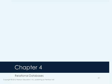 Chapter 4 Relational Databases Copyright © 2012 Pearson Education, Inc. publishing as Prentice Hall 4-1.