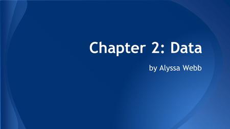 Chapter 2: Data by Alyssa Webb. ● Data can come in many different types but it useless without it’s context. ● Not all data represented by numbers is.