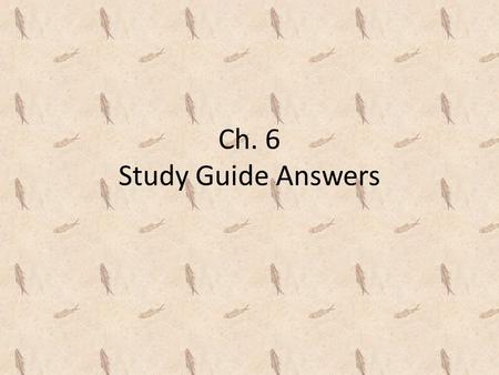 Ch. 6 Study Guide Answers. According to geologists, the Earth is approximately ________________. (how old) – 4.6 billion years.