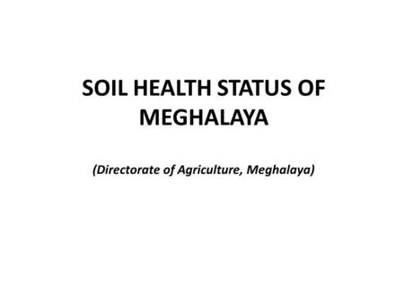 SOIL HEALTH STATUS OF MEGHALAYA (Directorate of Agriculture, Meghalaya)