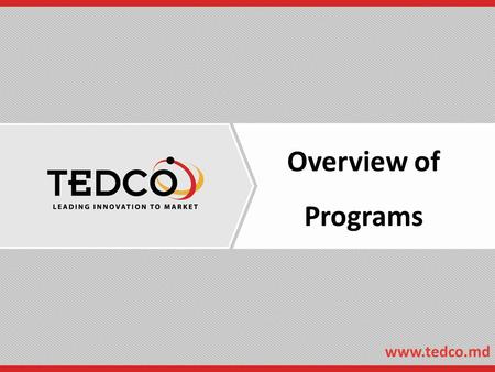 Overview of Programs www.tedco.md. Who is TEDCO?  Established 1998 by State Legislature  15 Full-time staff, 6 Part-time contractors  15 Active Funding.