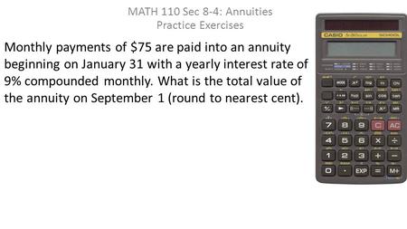 Monthly payments of $75 are paid into an annuity beginning on January 31 with a yearly interest rate of 9% compounded monthly. What is the total value.