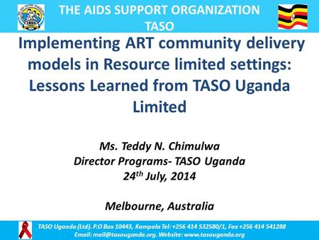 Implementing ART community delivery models in Resource limited settings: Lessons Learned from TASO Uganda Limited Ms. Teddy N. Chimulwa Director Programs-