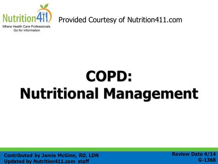 COPD: Nutritional Management Provided Courtesy of Nutrition411.com Review Date 4/14 G-1368 Contributed by Jamie McGinn, RD, LDN Updated by Nutrition411.com.