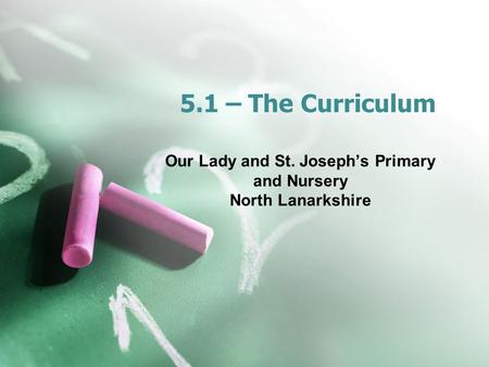 5.1 – The Curriculum Our Lady and St. Joseph’s Primary and Nursery North Lanarkshire.