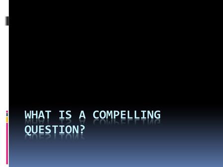 Compelling Questions  questions that we ask about topics, events, or ideas  Open to different interpretations or opinions  Have multiple possible answers.