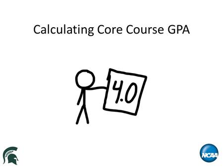 Calculating Core Course GPA. What Do You Need? High school transcript List of high school’s approved core courses (www.eligibilitycenter.org)www.eligibilitycenter.org.