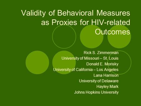 Validity of Behavioral Measures as Proxies for HIV-related Outcomes Rick S. Zimmerman University of Missouri – St. Louis Donald E. Morisky University of.