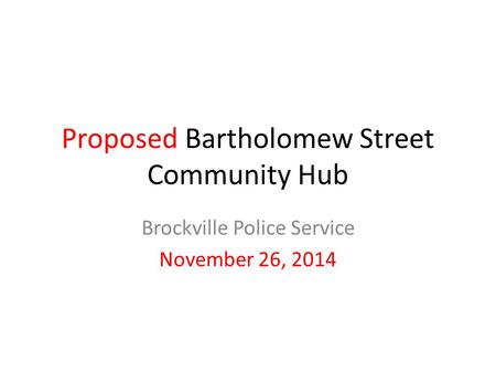 Proposed Bartholomew Street Community Hub Brockville Police Service November 26, 2014.