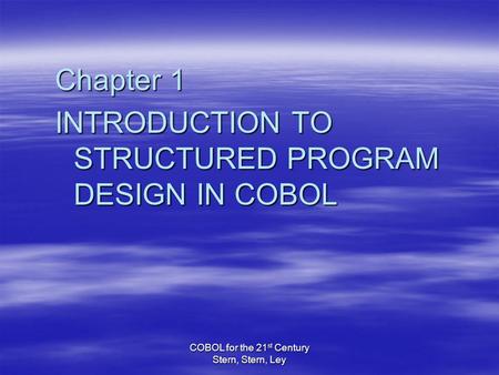 COBOL for the 21 st Century Stern, Stern, Ley Chapter 1 INTRODUCTION TO STRUCTURED PROGRAM DESIGN IN COBOL.