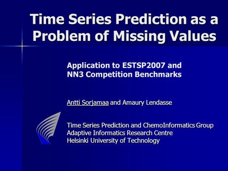 Time Series Prediction as a Problem of Missing Values Time Series Prediction as a Problem of Missing Values Application to ESTSP2007 and NN3 Competition.