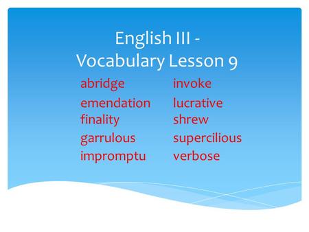 English III - Vocabulary Lesson 9 abridgeinvoke emendationlucrative finalityshrew garruloussupercilious impromptuverbose.