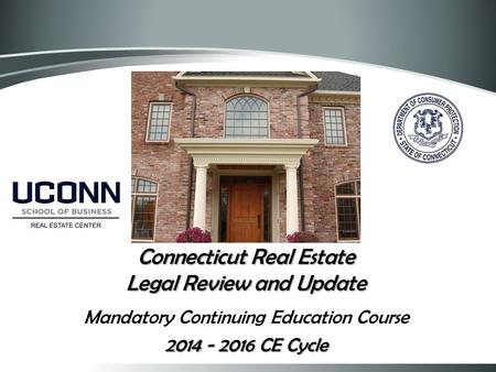 Connecticut Real Estate Legal Review and Update Mandatory Continuing Education Course 2014 - 2016 CE Cycle 1.