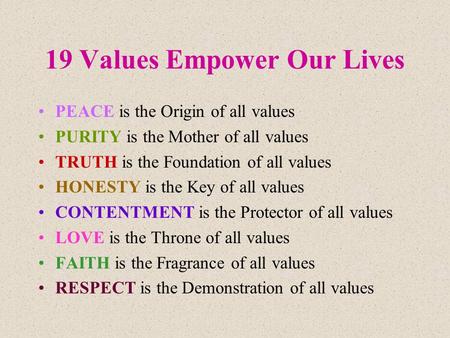 19 Values Empower Our Lives PEACE is the Origin of all values PURITY is the Mother of all values TRUTH is the Foundation of all values HONESTY is the Key.