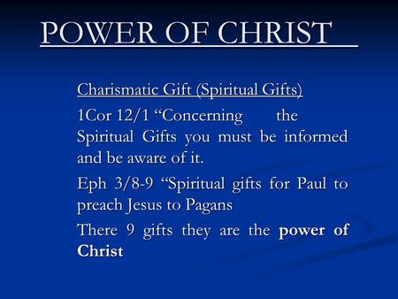 POWER OF CHRIST Charismatic Gift (Spiritual Gifts) 1Cor 12/1 “Concerningthe Spiritual Gifts you must be informed and be aware of it. Eph 3/8-9 “Spiritual.