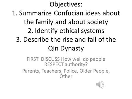 Objectives: 1. Summarize Confucian ideas about the family and about society 2. Identify ethical systems 3. Describe the rise and fall of the Qin Dynasty.