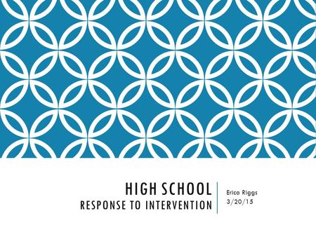 HIGH SCHOOL RESPONSE TO INTERVENTION Erica Riggs 3/20/15.