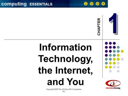 Computing ESSENTIALS     Copyright 2003 The McGraw-Hill Companies, Inc. 1 11 CHAPTER Information Technology, the Internet, and You computing ESSENTIALS.