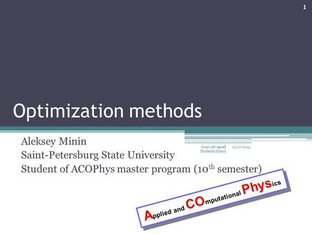 Optimization methods Aleksey Minin Saint-Petersburg State University Student of ACOPhys master program (10 th semester) 1 Joint Advanced Students School.