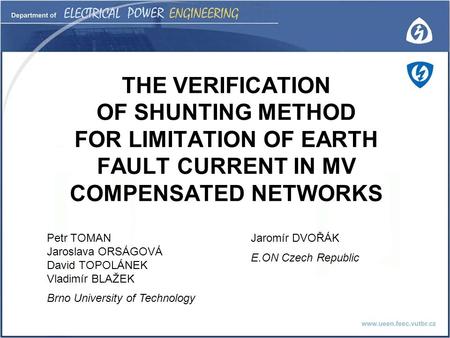 THE VERIFICATION OF SHUNTING METHOD FOR LIMITATION OF EARTH FAULT CURRENT IN MV COMPENSATED NETWORKS Petr TOMAN Jaroslava ORSÁGOVÁ David TOPOLÁNEK Vladimír.