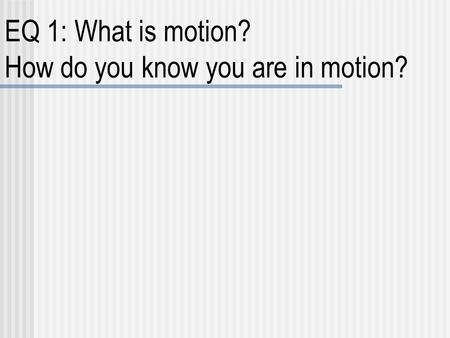 EQ 1: What is motion? How do you know you are in motion?