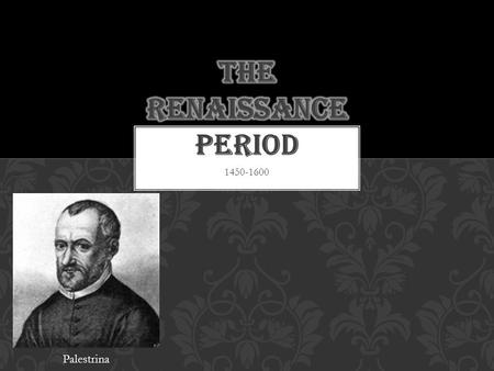 1450-1600 Palestrina WHAT ARE WE LEARNING TODAY? Learn about Composers in the Renaissance Period Learn about the importance of Sacred Music in the Renaissance.