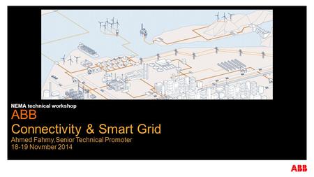 ABB Connectivity & Smart Grid Ahmed Fahmy,Senior Technical Promoter 18-19 Novmber 2014 NEMA technical workshop.