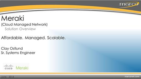 Meraki (Cloud Managed Network) Solution Overview Clay Ostlund Sr. Systems Engineer June - 2014 Affordable. Managed. Scalable.