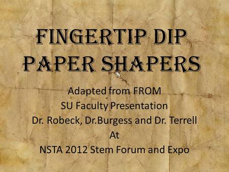 Fingertip Dip Paper Shapers Adapted from FROM SU Faculty Presentation Dr. Robeck, Dr.Burgess and Dr. Terrell At NSTA 2012 Stem Forum and Expo.