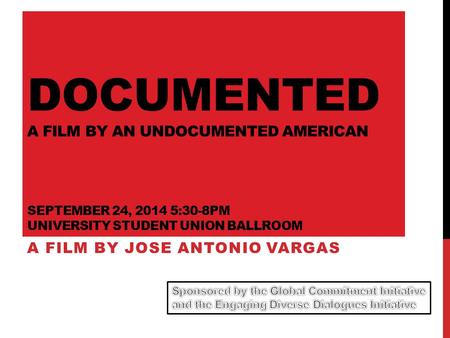 DOCUMENTED A FILM BY AN UNDOCUMENTED AMERICAN SEPTEMBER 24, 2014 5:30-8PM UNIVERSITY STUDENT UNION BALLROOM A FILM BY JOSE ANTONIO VARGAS.