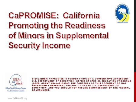 DISCLAIMER: CAPROMISE IS FUNDED THROUGH A COOPERATIVE AGREEMENT U.S. DEPARTMENT OF EDUCATION, OFFICE OF SPECIAL EDUCATION PROGRAMS (OSEP) GRANT #H418P130003.