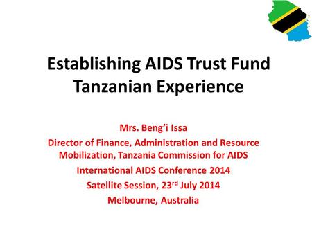 Establishing AIDS Trust Fund Tanzanian Experience Mrs. Beng’i Issa Director of Finance, Administration and Resource Mobilization, Tanzania Commission for.