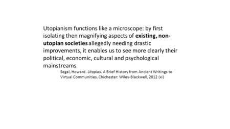 Utopianism functions like a microscope: by first isolating then magnifying aspects of existing, non- utopian societies allegedly needing drastic improvements,