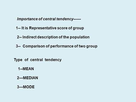 Importance of central tendency------ 1-- It is Representative score of group 2-- Indirect description of the population 3-- Comparison of performance of.