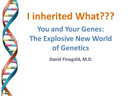 I inherited What??? You and Your Genes: The Explosive New World of Genetics David Finegold, M.D.