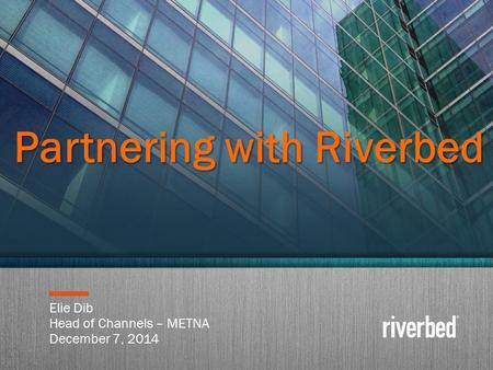 Copyright 2014 Riverbed Inc. Confidential. 1 Elie Dib Head of Channels – METNA December 7, 2014 Partnering with Riverbed.