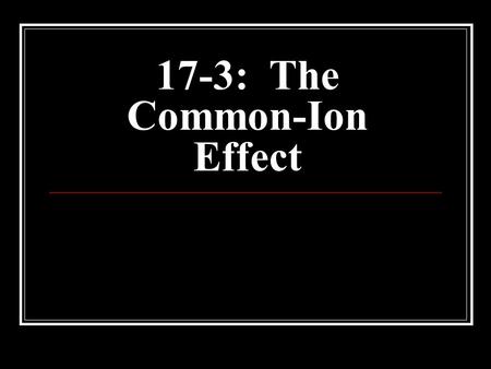 17-3: The Common-Ion Effect. Recall: Le Chatlier’s Principle: If a change is imposed on a system that is at equilibrium, then the reaction will shift.