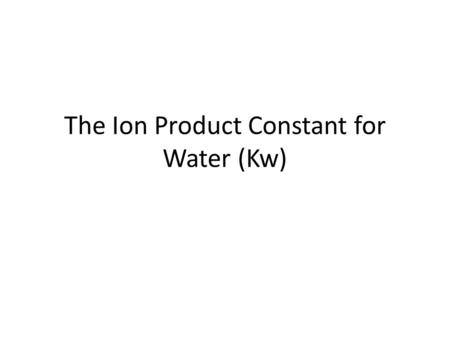 The Ion Product Constant for Water (Kw)