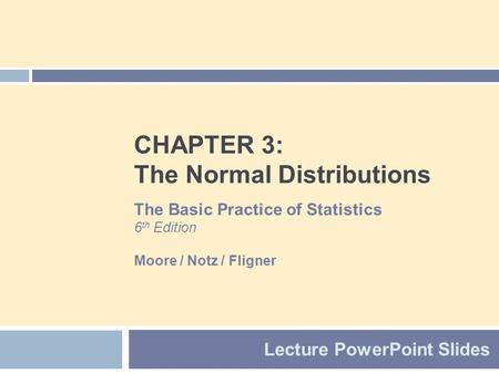 CHAPTER 3: The Normal Distributions Lecture PowerPoint Slides The Basic Practice of Statistics 6 th Edition Moore / Notz / Fligner.