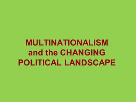 MULTINATIONALISM and the CHANGING POLITICAL LANDSCAPE