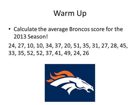 Warm Up Calculate the average Broncos score for the 2013 Season!