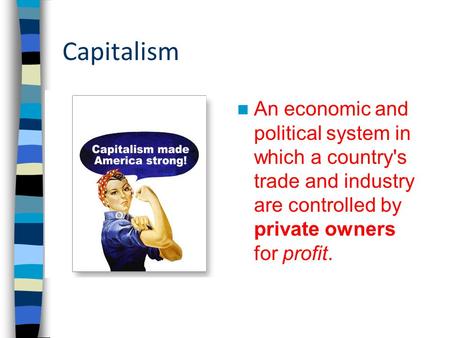 Capitalism An economic and political system in which a country's trade and industry are controlled by private owners for profit.