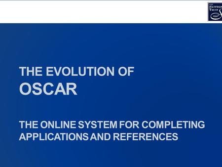 THE EVOLUTION OF OSCAR THE ONLINE SYSTEM FOR COMPLETING APPLICATIONS AND REFERENCES.