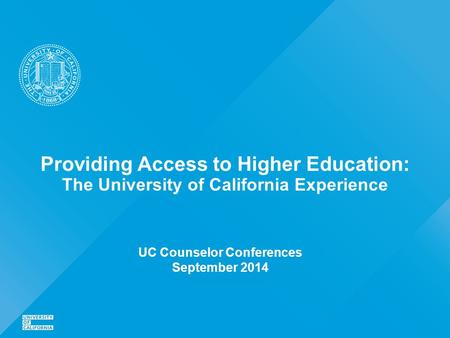 Providing Access to Higher Education: The University of California Experience UC Counselor Conferences September 2014.