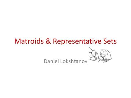 Matroids & Representative Sets Daniel Lokshtanov.