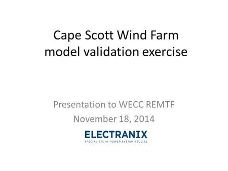 Cape Scott Wind Farm model validation exercise Presentation to WECC REMTF November 18, 2014.