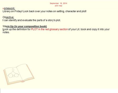 September 18, 2014 plot map H omework: Library on Friday! Look back over your notes on setting, character and plot! Objective: I can identify and evaluate.