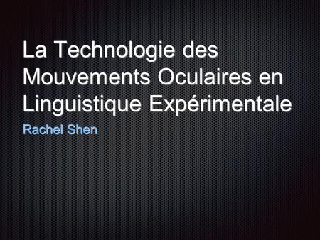 La Technologie des Mouvements Oculaires en Linguistique Expérimentale Rachel Shen.