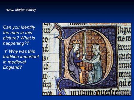  starter activity Can you identify the men in this picture? What is happening??  Why was this tradition important in medieval England?